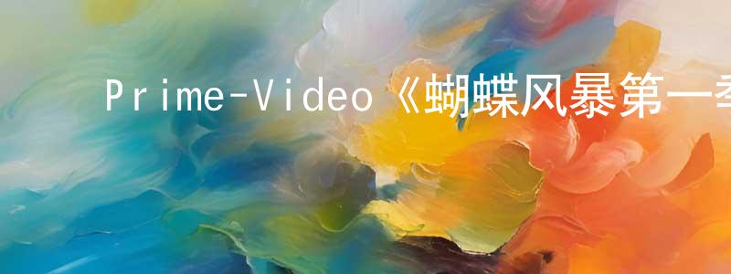 安伟红的动漫综艺大全,Prime-Video《蝴蝶风暴第一季》迅雷下载/在线观看/百度云-犯罪/历史载-美剧天堂